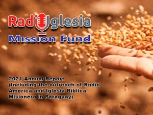 Radio Iglesia  Mission Fund 2021 Annual Report (Including the outreach of Radio America and Iglesia Biblica Misionera in Paraguay)